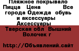 Пляжное покрывало Пицца › Цена ­ 1 200 - Все города Одежда, обувь и аксессуары » Аксессуары   . Тверская обл.,Вышний Волочек г.